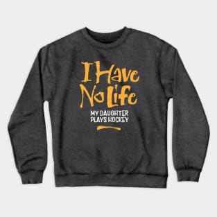 I Have No Life: My Daughter Plays Hockey Crewneck Sweatshirt